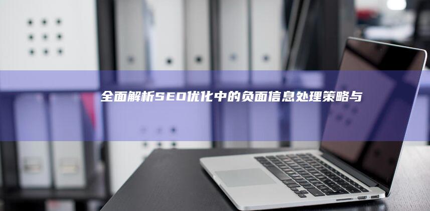 全面解析：SEO优化中的负面信息处理策略与技巧