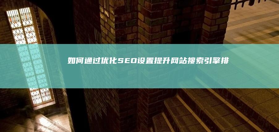 如何通过优化SEO设置提升网站搜索引擎排名